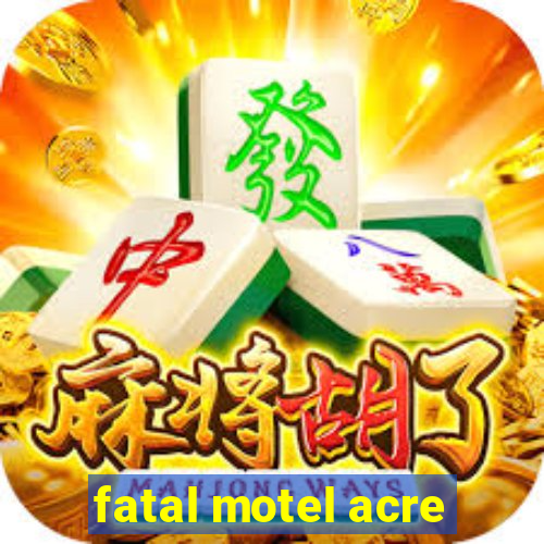 fatal motel acre